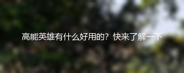 高能英雄有什么好用的？快来了解一下