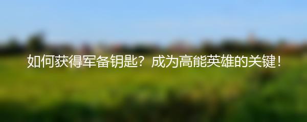 如何获得军备钥匙？成为高能英雄的关键！