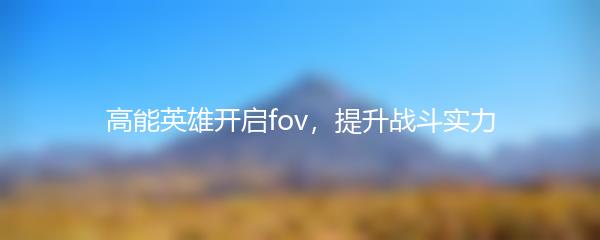 高能英雄开启fov，提升战斗实力