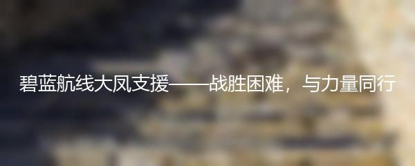 碧蓝航线大凤支援——战胜困难，与力量同行