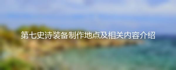 第七史诗装备制作地点及相关内容介绍