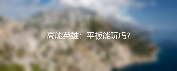 高能英雄：平板能玩吗？