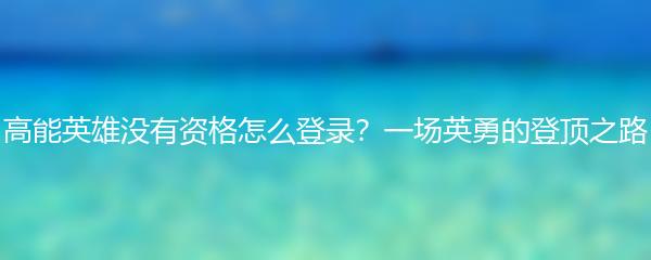 高能英雄没有资格怎么登录？一场英勇的登顶之路