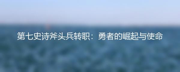 第七史诗斧头兵转职：勇者的崛起与使命