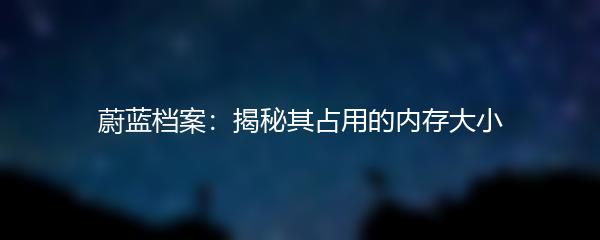 蔚蓝档案：揭秘其占用的内存大小