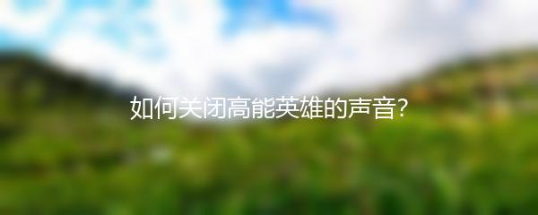 如何关闭高能英雄的声音？