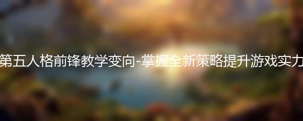 第五人格前锋教学变向-掌握全新策略提升游戏实力