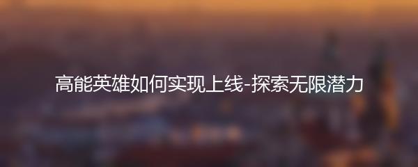 高能英雄如何实现上线-探索无限潜力