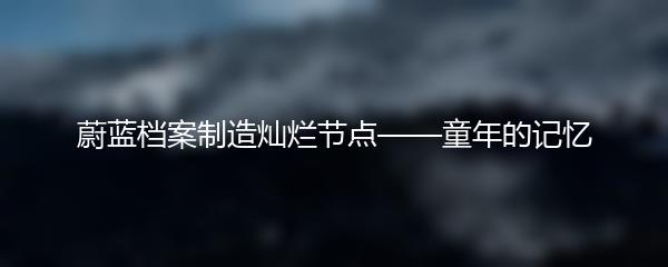 蔚蓝档案制造灿烂节点——童年的记忆