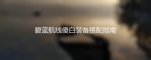 碧蓝航线傻白装备搭配指南