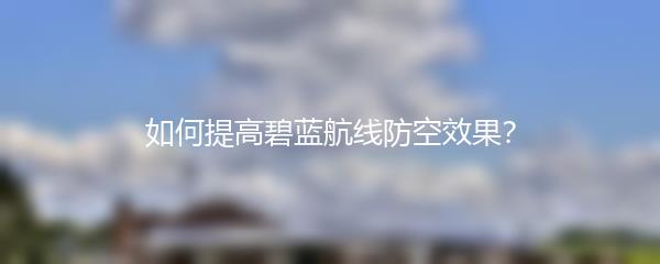 如何提高碧蓝航线防空效果？