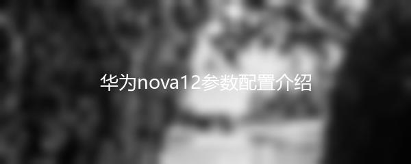 华为nova12参数配置介绍