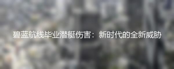 碧蓝航线毕业潜艇伤害：新时代的全新威胁