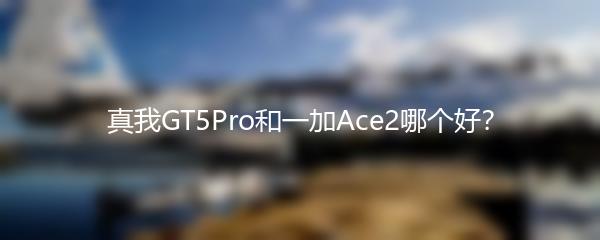 真我GT5Pro和一加Ace2哪个好？