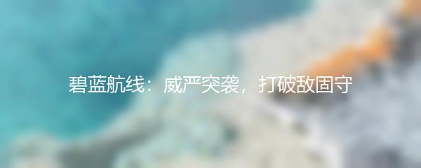 碧蓝航线：威严突袭，打破敌固守