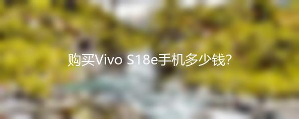 购买Vivo S18e手机多少钱？