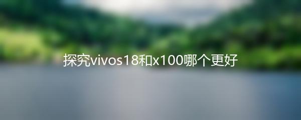 探究vivos18和x100哪个更好