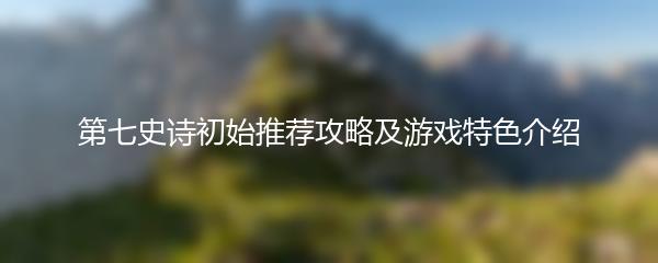 第七史诗初始推荐攻略及游戏特色介绍