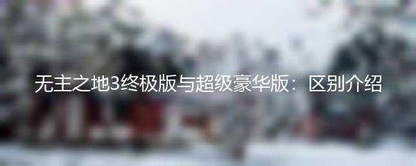 无主之地3终极版与超级豪华版：区别介绍