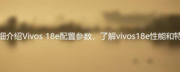 详细介绍Vivos 18e配置参数，了解vivos18e性能和特色