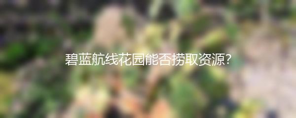 碧蓝航线花园能否捞取资源？