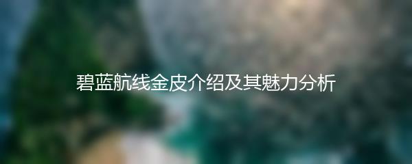 碧蓝航线金皮介绍及其魅力分析