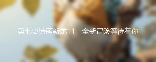 第七史诗萌新龙11：全新冒险等待着你