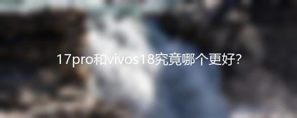 17pro和vivos18究竟哪个更好？