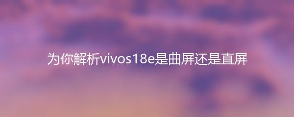 为你解析vivos18e是曲屏还是直屏