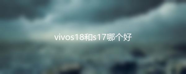 vivos18和s17哪个好