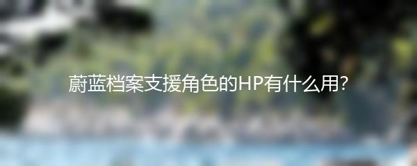 蔚蓝档案支援角色的HP有什么用？