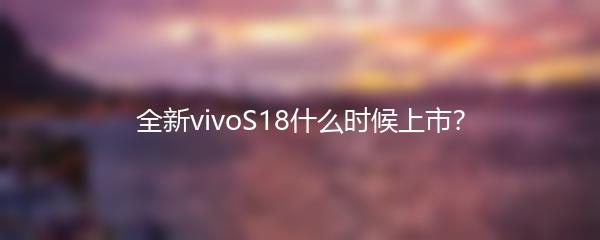 全新vivoS18什么时候上市？