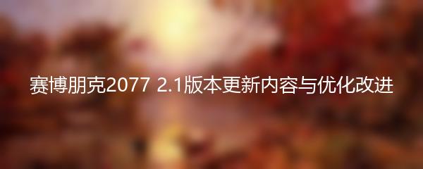 赛博朋克2077 2.1版本更新内容与优化改进