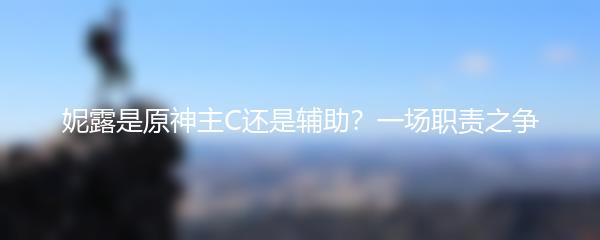 妮露是原神主C还是辅助？一场职责之争