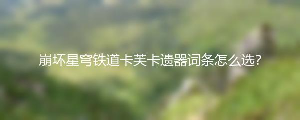 崩坏星穹铁道卡芙卡遗器词条怎么选？