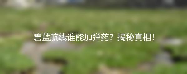 碧蓝航线谁能加弹药？揭秘真相！