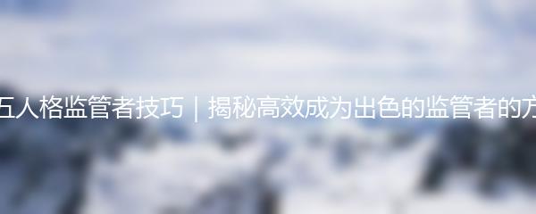 第五人格监管者技巧｜揭秘高效成为出色的监管者的方法