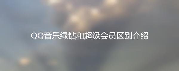 QQ音乐绿钻和超级会员区别介绍