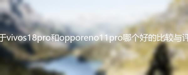 关于vivos18pro和opporeno11pro哪个好的比较与评测