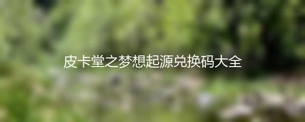 皮卡堂之梦想起源兑换码大全