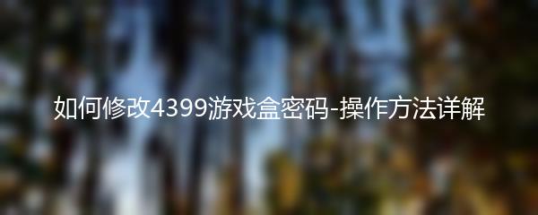 如何修改4399游戏盒密码-操作方法详解