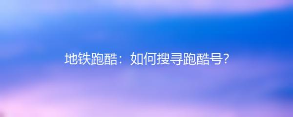 地铁跑酷：如何搜寻跑酷号？