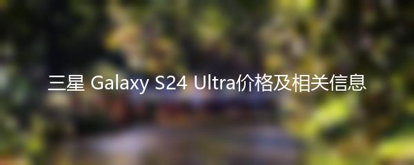 三星 Galaxy S24 Ultra价格及相关信息