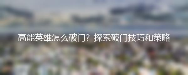 高能英雄怎么破门？探索破门技巧和策略