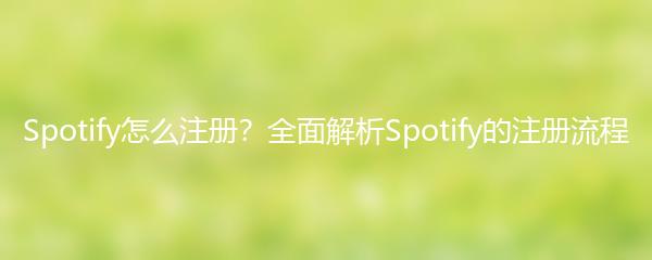 Spotify怎么注册？全面解析Spotify的注册流程