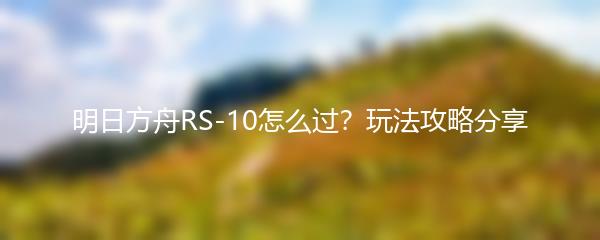 明日方舟RS-10怎么过？玩法攻略分享