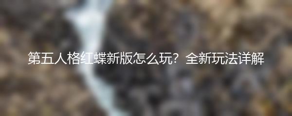 第五人格红蝶新版怎么玩？全新玩法详解