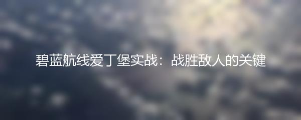 碧蓝航线爱丁堡实战：战胜敌人的关键