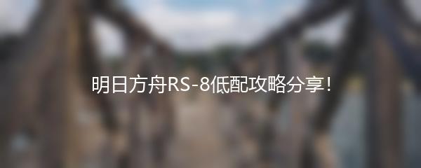 明日方舟RS-8低配攻略分享！