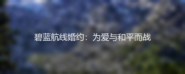 碧蓝航线婚约：为爱与和平而战